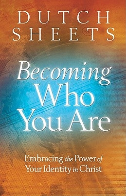 Becoming Who You Are: Embracing the Power of Your Identity in Christ by Sheets, Dutch