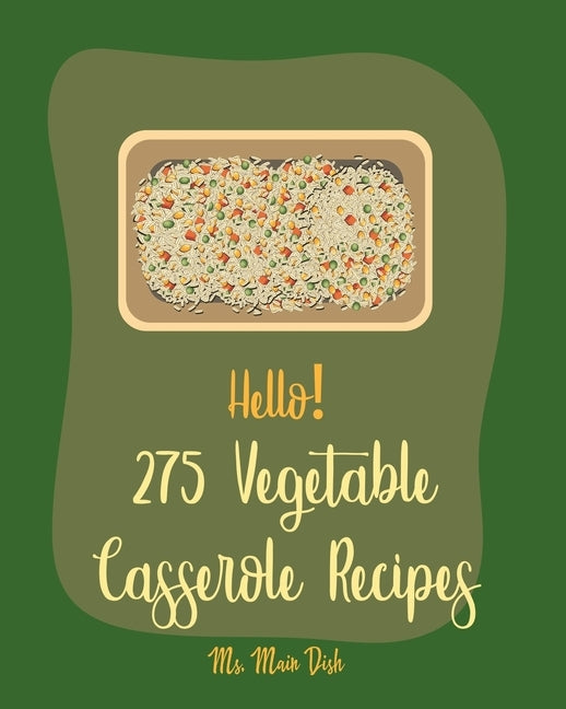 Hello! 275 Vegetable Casserole Recipes: Best Vegetable Casserole Cookbook Ever For Beginners [Book 1] by MS Main Dish