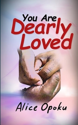 You Are Loved Dearly by Opoku, Alice