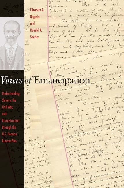 Voices of Emancipation: Understanding Slavery, the Civil War, and Reconstruction Through the U.S. Pension Bureau Files by Regosin, Elizabeth A.