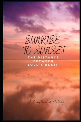 Sunrise to Sunset: The Distance Between Love & Death by Melody, A. Complicated