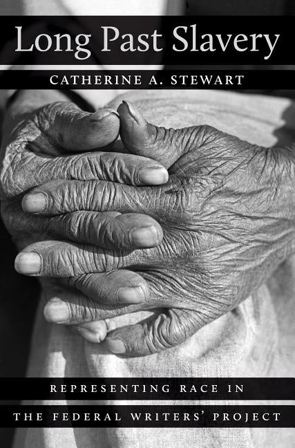 Long Past Slavery: Representing Race in the Federal Writers' Project by Stewart, Catherine A.