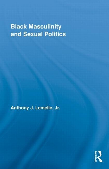 Black Masculinity and Sexual Politics by Lemelle, Jr. Anthony J.