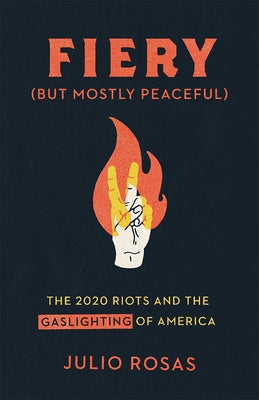 Fiery But Mostly Peaceful: The 2020 Riots and the Gaslighting of America by Rosas, Julio