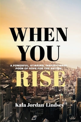 When You Rise: A Powerful, Stirring, Inspirational Poem of Hope for the Nation: When You Rise by Jordan-Lindsey, Kala
