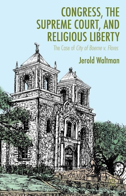 Congress, the Supreme Court, and Religious Liberty: The Case of City of Boerne V. Flores by Waltman, J.