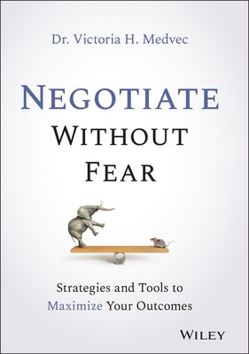 Negotiate Without Fear: Strategies and Tools to Maximize Your Outcomes by Medvec, Victoria