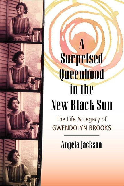 A Surprised Queenhood in the New Black Sun: The Life & Legacy of Gwendolyn Brooks by Jackson, Angela