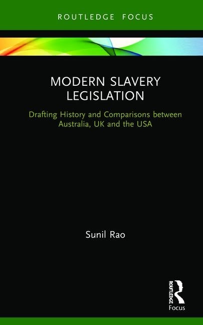 Modern Slavery Legislation: Drafting History and Comparisons between Australia, UK and the USA by Rao, Sunil