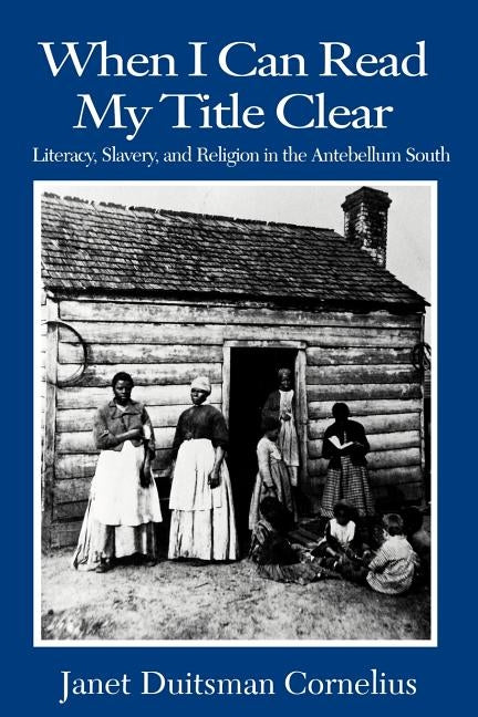 When I Can Read My Title Clear: Literary, Slavery and Religion in the Antebellum South by Cornelius, Janet D.
