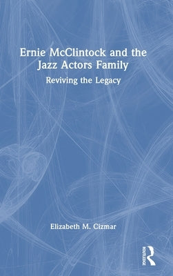 Ernie McClintock and the Jazz Actors Family: Reviving the Legacy by Cizmar, Elizabeth M.