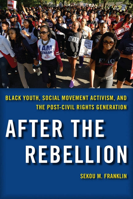 After the Rebellion: Black Youth, Social Movement Activism, and the Post-Civil Rights Generation by Franklin, Sekou M.