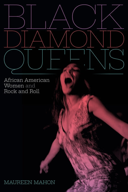 Black Diamond Queens: African American Women and Rock and Roll by Mahon, Maureen