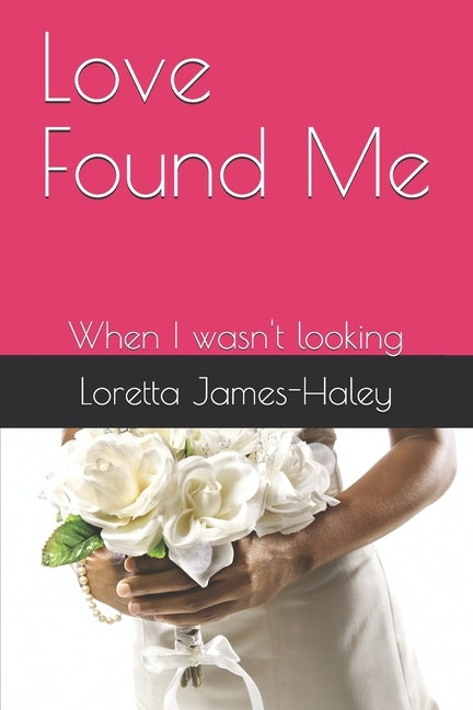 Love Found Me: When I wasn't looking by James-Haley, Loretta L.