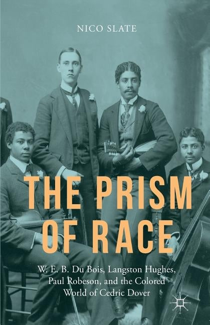 The Prism of Race: W.E.B. Du Bois, Langston Hughes, Paul Robeson, and the Colored World of Cedric Dover by Slate, N.