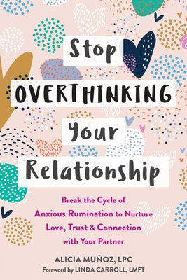Stop Overthinking Your Relationship: Break the Cycle of Anxious Rumination to Nurture Love, Trust, and Connection with Your Partner by Muñoz, Alicia