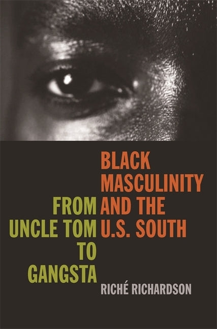 Black Masculinity and the U.S. South: From Uncle Tom to Gangsta by Richardson, Riché
