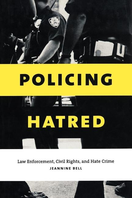 Policing Hatred: Law Enforcement, Civil Rights, and Hate Crimes by Bell, Jeannine