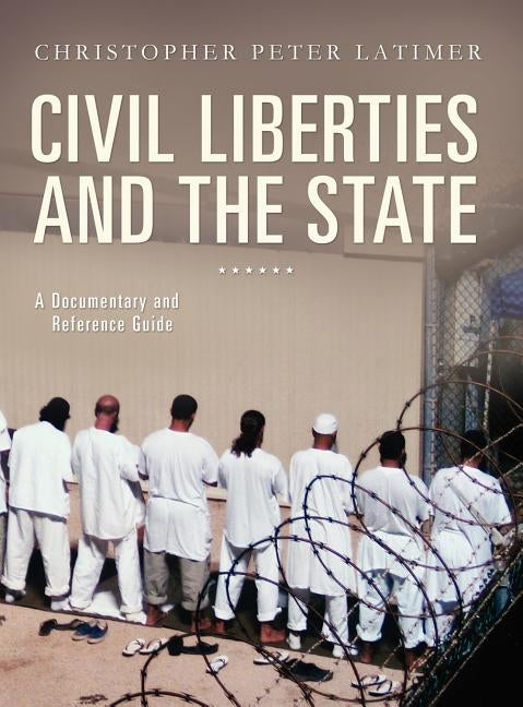Civil Liberties and the State: A Documentary and Reference Guide by Latimer, Christopher Peter