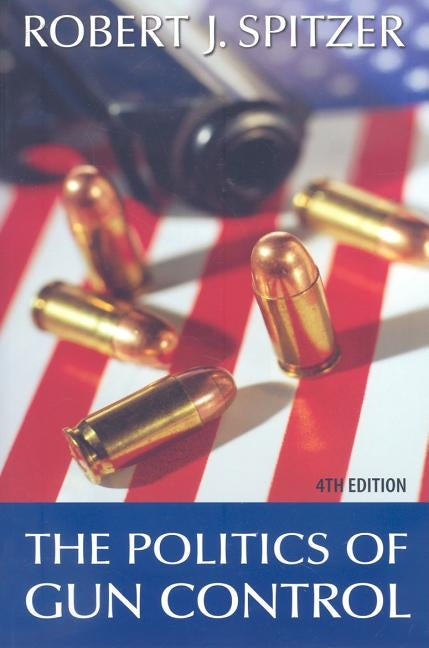 The Politics of Gun Control, 4th Edition by Spitzer, Robert J.