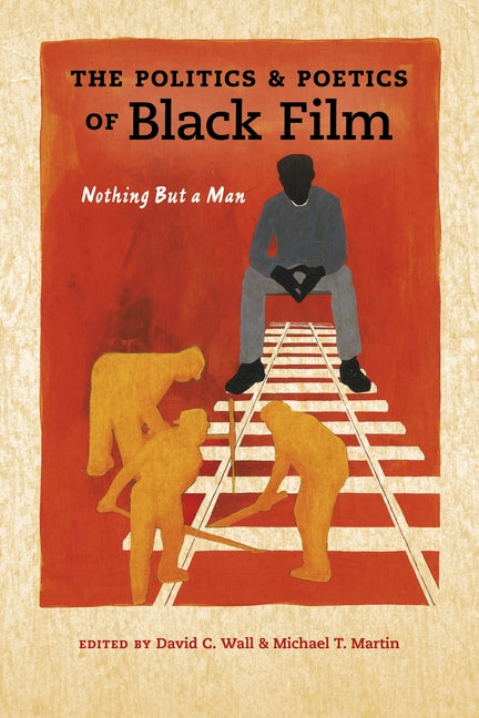 Politics and Poetics of Black Film: Nothing But a Man by Wall, David C.