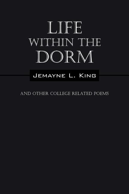 Life Within the Dorm: And Other College Related Poems by King, Jemayne L.