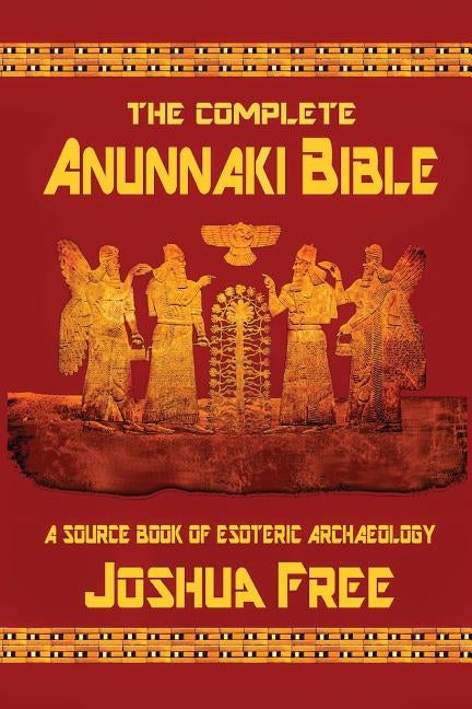 The Complete Anunnaki Bible: A Source Book of Esoteric Archaeology by Free, Joshua
