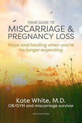 Your Guide to Miscarriage and Pregnancy Loss: Hope and Healing When You're No Longer Expecting by White, Kate