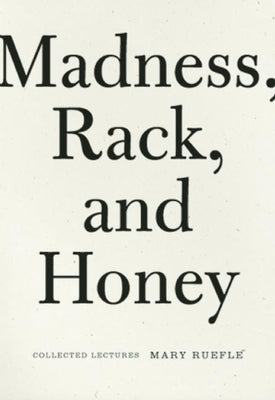 Madness, Rack, and Honey: Collected Lectures by Ruefle, Mary