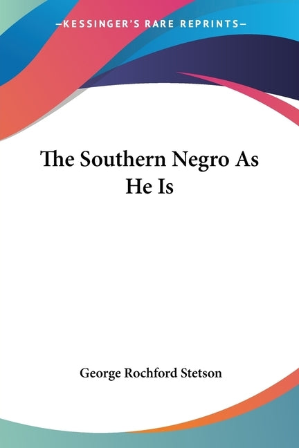 The Southern Negro As He Is by Stetson, George Rochford