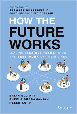 How the Future Works: Leading Flexible Teams to Do the Best Work of Their Lives by Elliott, Brian