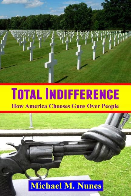 Total Indifference: How America Chooses Guns Over People by Nunes, Michael M.