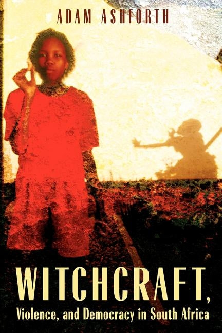 Witchcraft, Violence, and Democracy in South Africa by Ashforth, Adam