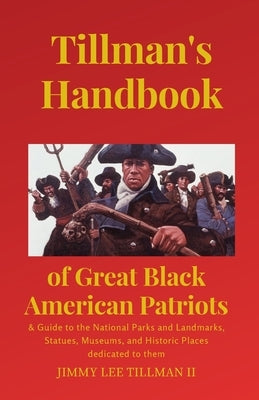 Tillman's Handbook of Great Black American Patriots: and Guide to the National Parks and Landmarks, Statues, Museums, and Historic Places dedicated to by Tillman, Jimmy Lee, II