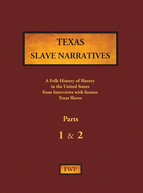 Texas Slave Narratives - Parts 1 & 2: A Folk History of Slavery in the United States from Interviews with Former Slaves by Federal Writers' Project (Fwp)