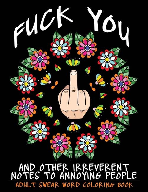 Adult Swear Word Coloring Book: Fuck You & Other Irreverent Notes To Annoying People: 40 Sweary Rude Curse Word Coloring Pages To Calm You The F*ck Do by Coloring Books, Swear Words
