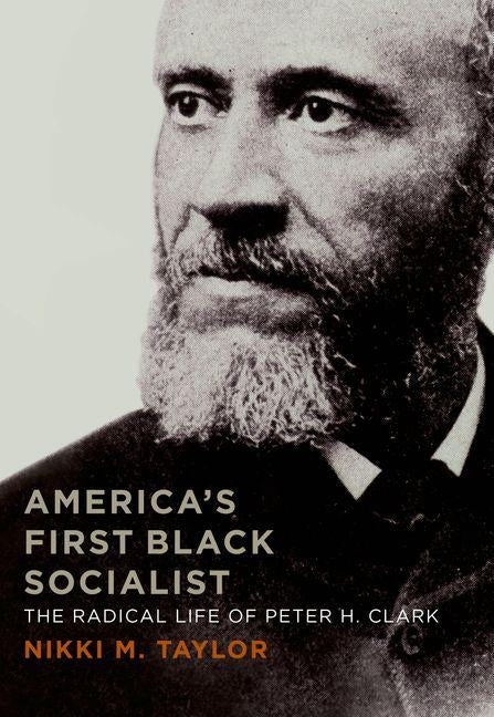 America's First Black Socialist: The Radical Life of Peter H. Clark by Taylor, Nikki M.