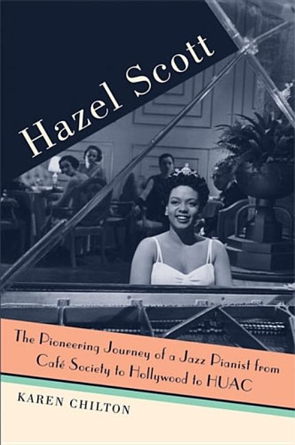 Hazel Scott: The Pioneering Journey of a Jazz Pianist, from Café Society to Hollywood to Huac by Chilton, Karen