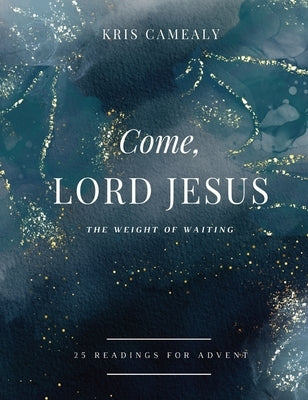 Come, Lord Jesus: The Weight of Waiting by Camealy, Kris