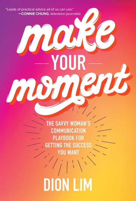 Make Your Moment: The Savvy Woman's Communication Playbook for Getting the Success You Want by Lim, Dion