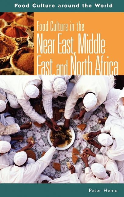 Food Culture in the Near East, Middle East, and North Africa by Heine, Peter