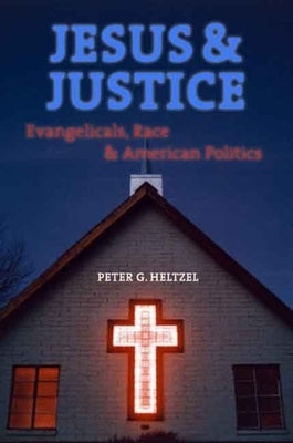 Jesus and Justice: Evangelicals, Race, and American Politics by Heltzel, Peter Goodwin