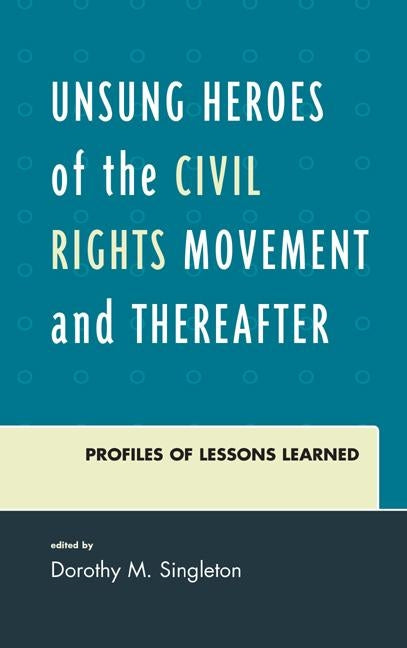 Unsung Heroes of the Civil Rights Movement and Thereafter: Profiles of Lessons Learned by Singleton, Dorothy M.