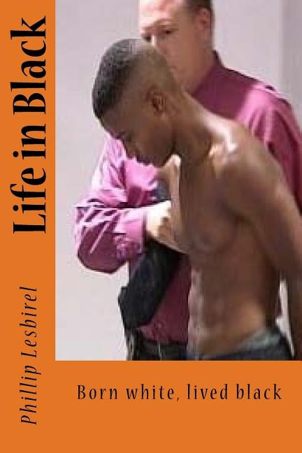 Life in Black: Born white, lived black by Lesbirel, Phillip