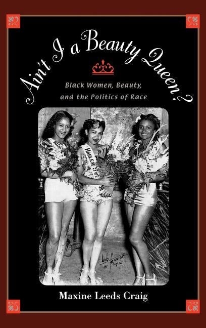 Ain't I a Beauty Queen?: Black Women, Beauty, and the Politics of Race by Craig, Maxine Leeds
