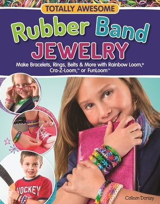 Totally Awesome Rubber Band Jewelry: Make Bracelets, Rings, Belts & More with Rainbow Loom(r), Cra-Z-Loom(tm), or Funloom(tm) by Dorsey, Colleen