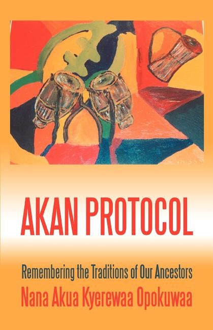 Akan Protocol: Remembering the Traditions of Our Ancestors by Opokuwaa, Nana Akua Kyerewaa