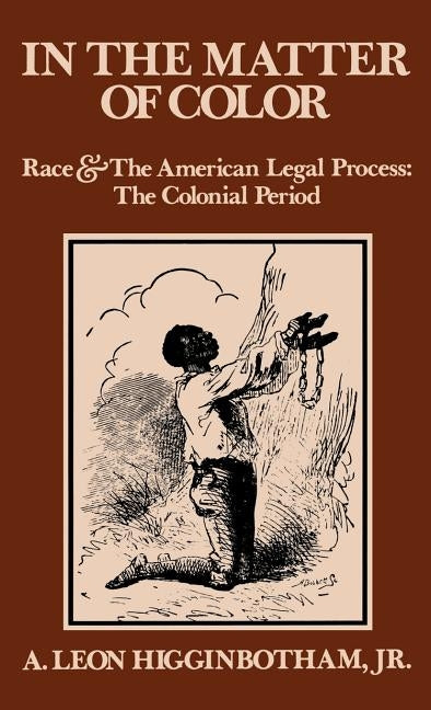 In the Matter of Color: Race and the American Legal Process 1: The Colonial Period by Higginbotham, A. Leon