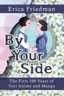 By Your Side: The First 100 Years of Yuri Anime and Manga by Friedman, Erica
