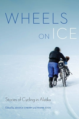 Wheels on Ice: Stories of Cycling in Alaska by Cherry, Jessica